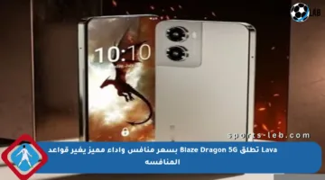 Lava تطلق Blaze Dragon 5G بسعر منافس وأداء مميز يغير قواعد المنافسة